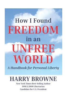 How I Found Freedom in an Unfree World: a Handbook for Personal Liberty - Harry Browne