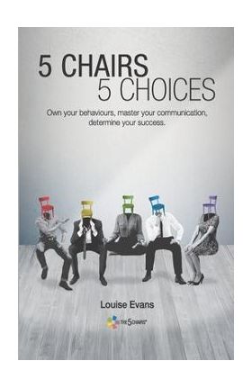 5 Chairs 5 Choices: Own your behaviours, master your communication, determine your success. (English Edition) - Louise Evans