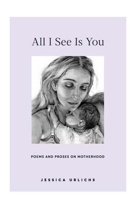 All I See Is You: Poetry & Proses for a Mothers Heart - Jessica Urlichs