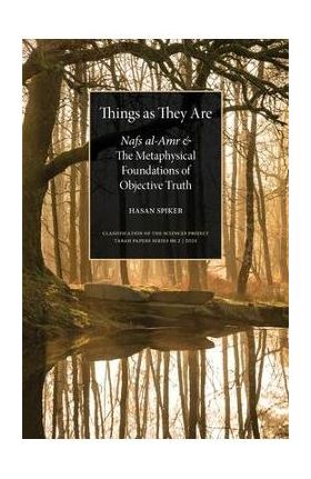 Things as They are: Nafs al-Amr and the Metaphysical Foundations of Objective Truth - Hasan Spiker