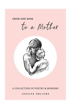 From One Mom to a Mother: Poetry & Momisms - Jessica Urlichs