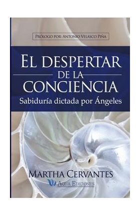 El despertar de la conciencia: Sabidur&#65533;a dictada por &#65533;ngeles - Martha Cervantes Villa Mrs