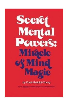 Secret Mental Powers: Miracle of Mind Magic - Frank Rudolph Young