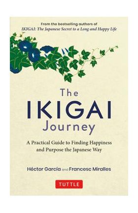 The Ikigai Journey: A Practical Guide to Finding Happiness and Purpose the Japanese Way - Hector Garcia