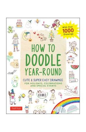 How to Doodle Year-Round: Cute & Super Easy Drawings for Holidays, Celebrations and Special Events - With Over 1000 Drawings - Kamo