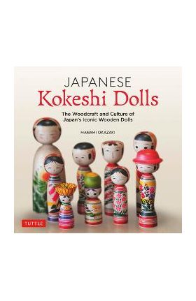 Japanese Kokeshi Dolls: The Woodcraft and Culture of Japan's Iconic Wooden Dolls - Manami Okazaki