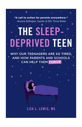 The Sleep-Deprived Teen: Why Our Teenagers Are So Tired, and How Parents and Schools Can Help Them Thrive (Healthy Sleep Habits, Sleep Patterns - Lisa L. Lewis