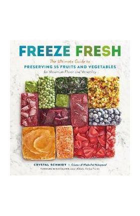 Freeze Fresh: The Ultimate Guide to Preserving 55 Fruits and Vegetables for Maximum Flavor and Versatility - Crystal Schmidt