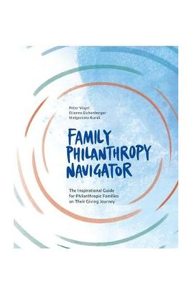 Family Philanthropy Navigator: The inspirational guide for philanthropic families on their giving journey - Peter Vogel