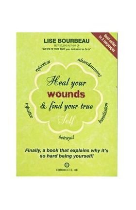 Heal Your Wounds & Find Your True Self: Finally, a Book That Explains Why It's So Hard Being Yourself! - Lise Bourbeau