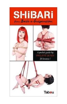 Shibari from Basic to Suspension: A Pocket Guide: 20 Lessons - Philippe Boxis