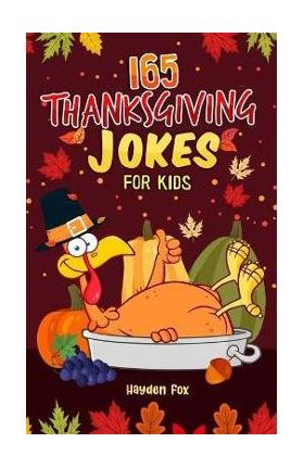 165 Thanksgiving Jokes for Kids: The Hearty Turkey Day Gift Book for Boys and Girls - Hayden Fox