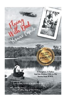 Flying with Dad: A Daughter. A Father. And the Hidden Gifts in His Stories from World War II. - Yvonne Caputo