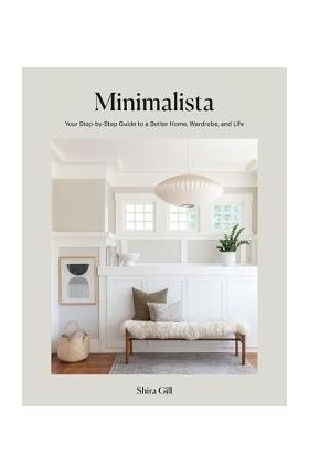 Minimalista: Your Step-By-Step Guide to a Better Home, Wardrobe, and Life - Shira Gill