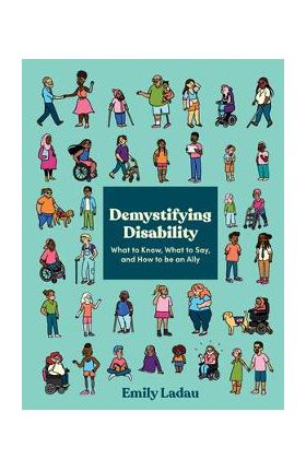 Demystifying Disability: What to Know, What to Say, and How to Be an Ally - Emily Ladau