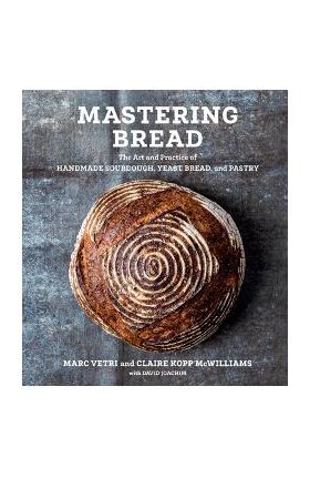 Mastering Bread: The Art and Practice of Handmade Sourdough, Yeast Bread, and Pastry [A Baking Book] - Marc Vetri