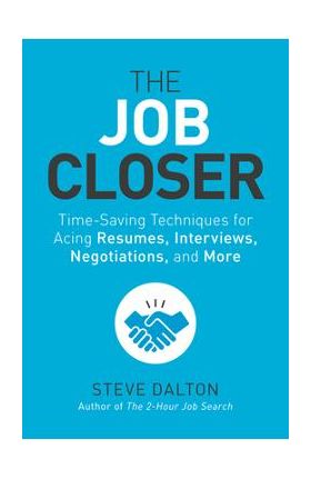 The Job Closer: Time-Saving Techniques for Acing Resumes, Interviews, Negotiations, and More - Steve Dalton