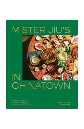 Mister Jiu's in Chinatown: Recipes and Stories from the Birthplace of Chinese American Food [A Cookbook] - Brandon Jew