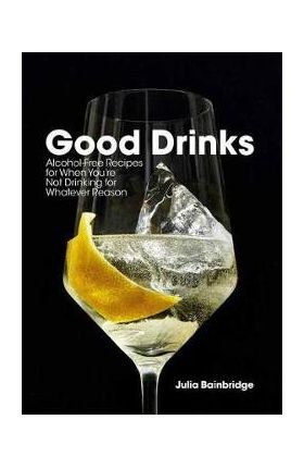 Good Drinks: Alcohol-Free Recipes for When You're Not Drinking for Whatever Reason - Julia Bainbridge