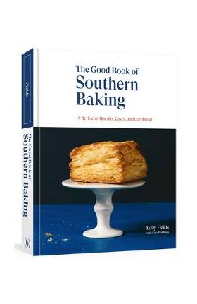 The Good Book of Southern Baking: A Revival of Biscuits, Cakes, and Cornbread - Kelly Fields