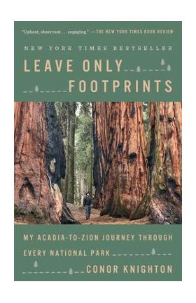 Leave Only Footprints: My Acadia-To-Zion Journey Through Every National Park - Conor Knighton