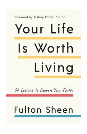 Your Life Is Worth Living: 50 Lessons to Deepen Your Faith - Fulton Sheen