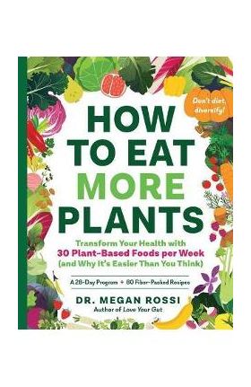 How to Eat More Plants: Transform Your Health with 30 Plant-Based Foods Per Week (and Why It's Easier Than You Think) - Megan Rossi