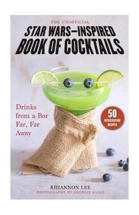 The Unofficial Star Wars-Inspired Book of Cocktails: Drinks from a Bar Far, Far Away - Rhiannon Lee