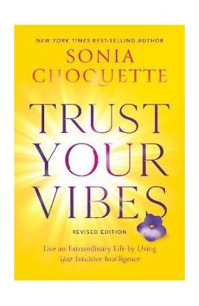 Trust Your Vibes (Revised Edition): Live an Extraordinary Life by Using Your Intuitive Intelligence - Sonia Choquette