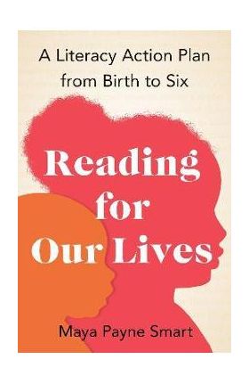 Reading for Our Lives: A Literacy Action Plan from Birth to Six - Maya Payne Smart