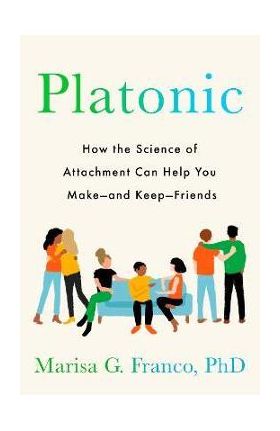 Platonic: How the Science of Attachment Can Help You Make--And Keep--Friends - Marisa G. Franco