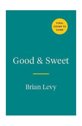 Good & Sweet: A New Way to Bake with Naturally Sweet Ingredients - Brian Levy
