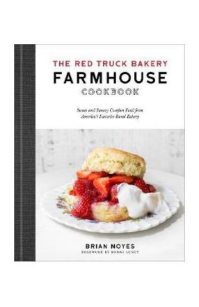 The Red Truck Bakery Farmhouse Cookbook: Sweet and Savory Comfort Food from America's Favorite Rural Bakery - Brian Noyes