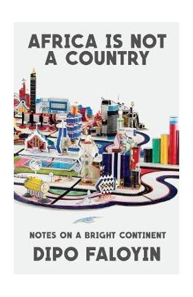 Africa Is Not a Country: Notes on a Bright Continent - Dipo Faloyin