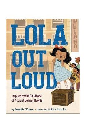 Lola Out Loud: Inspired by the Childhood of Activist Dolores Huerta - Jennifer Torres