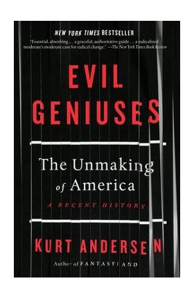 Evil Geniuses: The Unmaking of America: A Recent History - Kurt Andersen