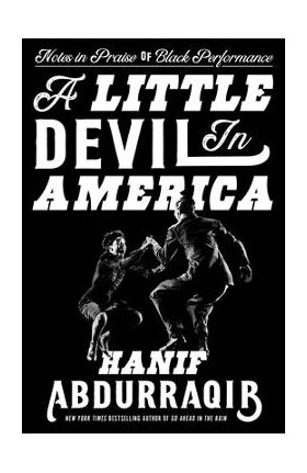 A Little Devil in America: Notes in Praise of Black Performance - Hanif Abdurraqib