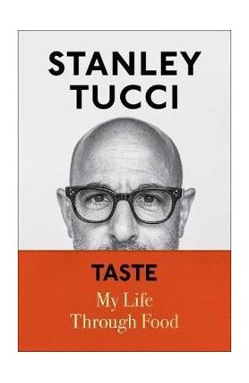 Taste: My Life Through Food - Stanley Tucci