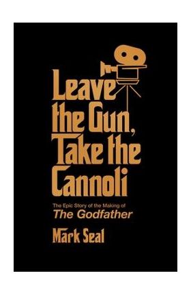 Leave the Gun, Take the Cannoli: The Epic Story of the Making of the Godfather - Mark Seal