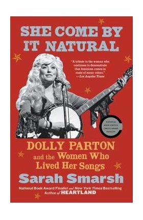 She Come by It Natural: Dolly Parton and the Women Who Lived Her Songs - Sarah Smarsh