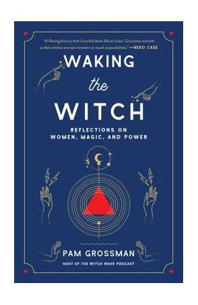 Waking the Witch: Reflections on Women, Magic, and Power - Pam Grossman