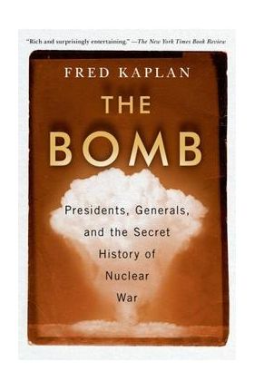 The Bomb: Presidents, Generals, and the Secret History of Nuclear War - Fred Kaplan