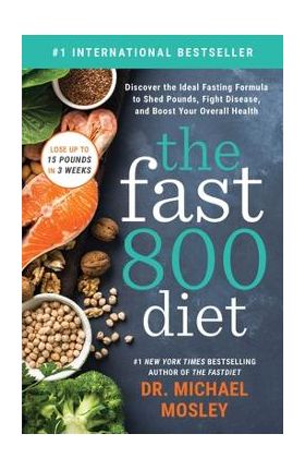 The Fast 800 Diet: Discover the Ideal Fasting Formula to Shed Pounds, Fight Disease, and Boost Your Overall Health - Michael Mosley