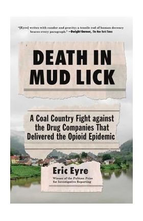 Death in Mud Lick: A Coal Country Fight Against the Drug Companies That Delivered the Opioid Epidemic - Eric Eyre