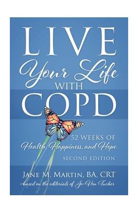 Live Your Life with COPD - 52 Weeks of Health, Happiness, and Hope: Second Edition - Jane M. Martin