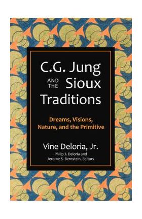 C.G. Jung and the Sioux Traditions: Dreams, Visions, Nature and the Primitive - Vine Deloria