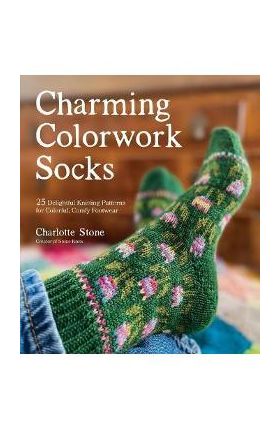 Charming Colorwork Socks: 25 Delightful Knitting Patterns for Colorful, Comfy Footwear - Charlotte Stone