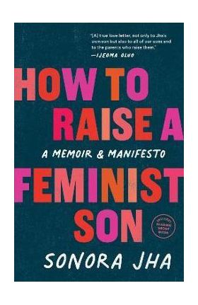 How to Raise a Feminist Son: A Memoir & Manifesto - Sonora Jha