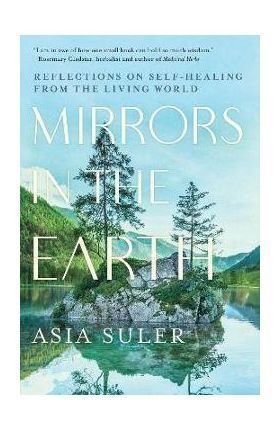 Mirrors in the Earth: Reflections on Self-Healing from the Living World - Asia Suler