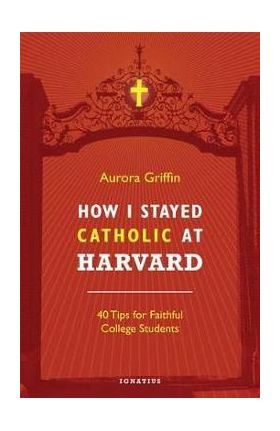 How I Stayed Catholic at Harvard: 40 Tips for Faithful College Students - Aurora Griffin